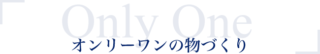 オンリーワンの物づくり